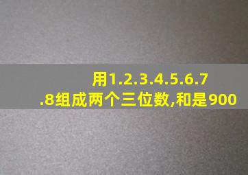 用1.2.3.4.5.6.7.8组成两个三位数,和是900