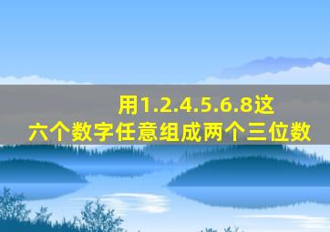 用1.2.4.5.6.8这六个数字任意组成两个三位数