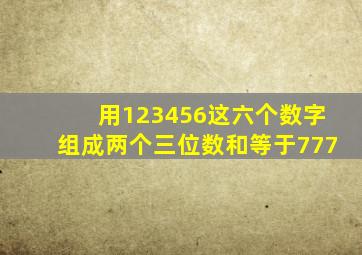 用123456这六个数字组成两个三位数和等于777