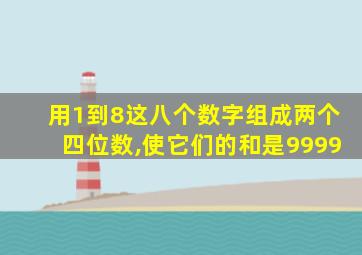 用1到8这八个数字组成两个四位数,使它们的和是9999