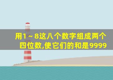用1～8这八个数字组成两个四位数,使它们的和是9999