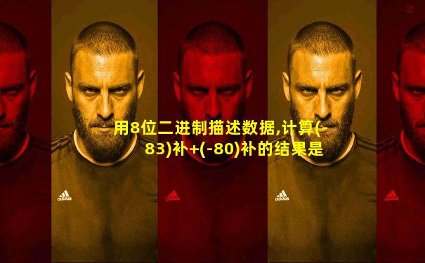 用8位二进制描述数据,计算(-83)补+(-80)补的结果是