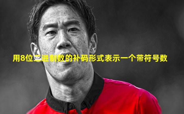 用8位二进制数的补码形式表示一个带符号数
