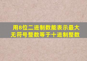用8位二进制数能表示最大无符号整数等于十进制整数