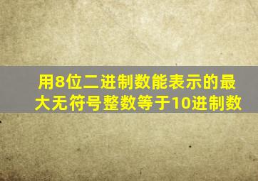 用8位二进制数能表示的最大无符号整数等于10进制数