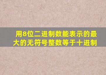 用8位二进制数能表示的最大的无符号整数等于十进制