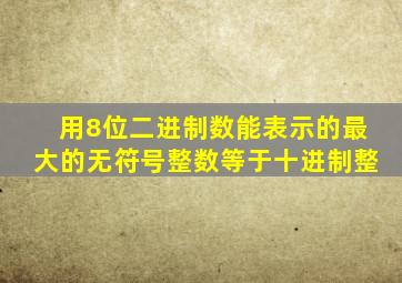 用8位二进制数能表示的最大的无符号整数等于十进制整