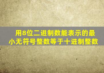 用8位二进制数能表示的最小无符号整数等于十进制整数
