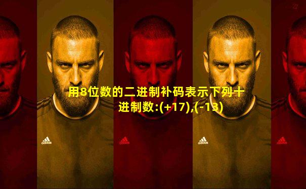 用8位数的二进制补码表示下列十进制数:(+17),(-13)