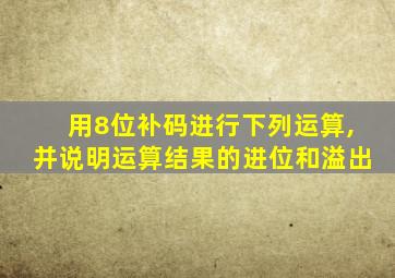 用8位补码进行下列运算,并说明运算结果的进位和溢出