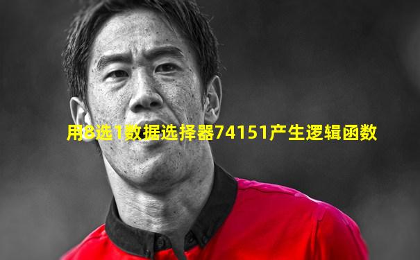 用8选1数据选择器74151产生逻辑函数