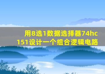 用8选1数据选择器74hc151设计一个组合逻辑电路