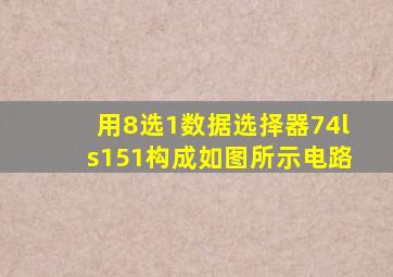 用8选1数据选择器74ls151构成如图所示电路