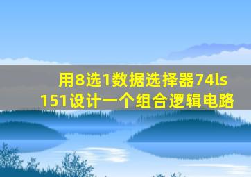 用8选1数据选择器74ls151设计一个组合逻辑电路