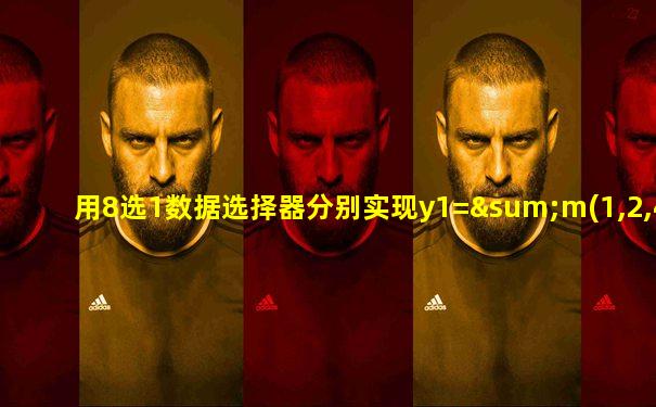 用8选1数据选择器分别实现y1=∑m(1,2,4,7)