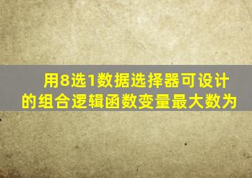 用8选1数据选择器可设计的组合逻辑函数变量最大数为