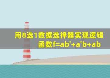 用8选1数据选择器实现逻辑函数f=ab'+a'b+ab