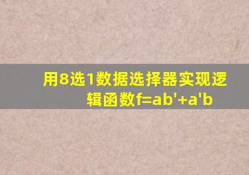 用8选1数据选择器实现逻辑函数f=ab'+a'b