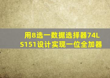 用8选一数据选择器74LS151设计实现一位全加器