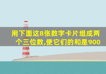 用下面这8张数字卡片组成两个三位数,使它们的和是900