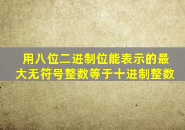用八位二进制位能表示的最大无符号整数等于十进制整数