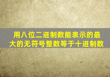 用八位二进制数能表示的最大的无符号整数等于十进制数