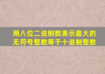 用八位二进制数表示最大的无符号整数等于十进制整数