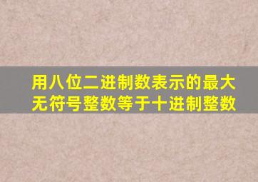 用八位二进制数表示的最大无符号整数等于十进制整数