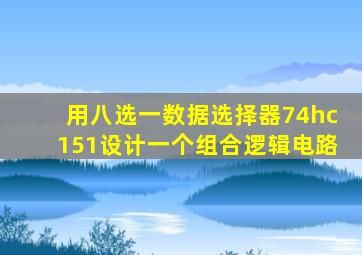 用八选一数据选择器74hc151设计一个组合逻辑电路