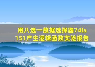 用八选一数据选择器74ls151产生逻辑函数实验报告