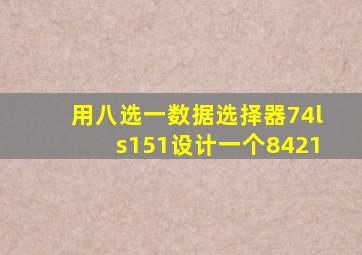 用八选一数据选择器74ls151设计一个8421