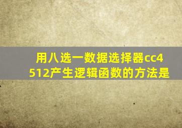 用八选一数据选择器cc4512产生逻辑函数的方法是