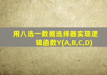 用八选一数据选择器实现逻辑函数Y(A,B,C,D)
