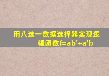 用八选一数据选择器实现逻辑函数f=ab'+a'b