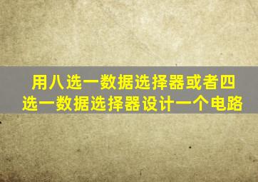 用八选一数据选择器或者四选一数据选择器设计一个电路