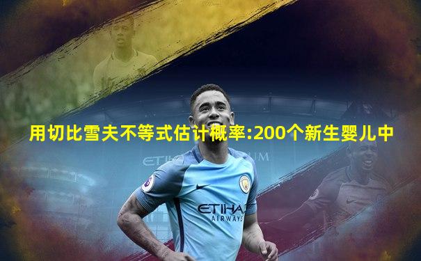 用切比雪夫不等式估计概率:200个新生婴儿中