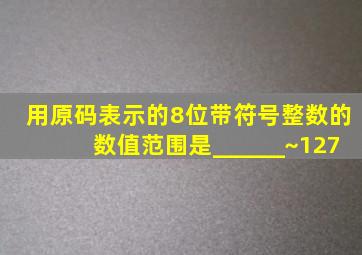 用原码表示的8位带符号整数的数值范围是______~127