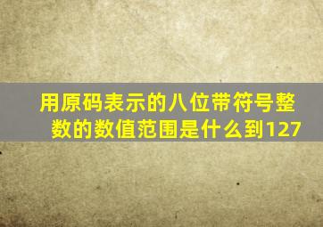 用原码表示的八位带符号整数的数值范围是什么到127