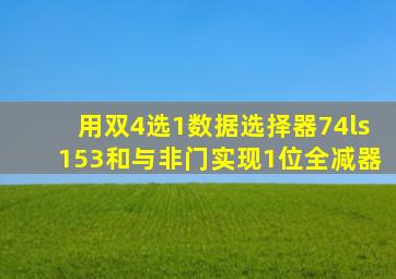 用双4选1数据选择器74ls153和与非门实现1位全减器