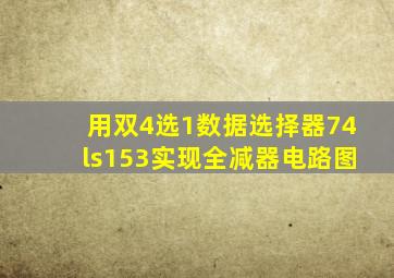 用双4选1数据选择器74ls153实现全减器电路图