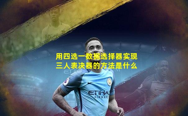 用四选一数据选择器实现三人表决器的方法是什么