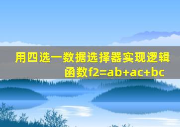 用四选一数据选择器实现逻辑函数f2=ab+ac+bc