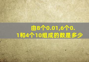 由8个0.01,6个0.1和4个10组成的数是多少