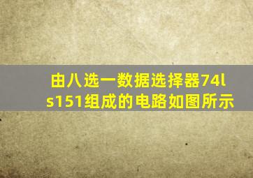 由八选一数据选择器74ls151组成的电路如图所示