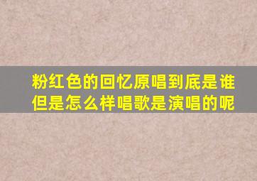 粉红色的回忆原唱到底是谁但是怎么样唱歌是演唱的呢