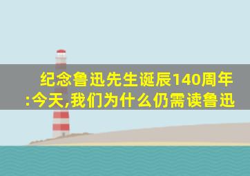 纪念鲁迅先生诞辰140周年:今天,我们为什么仍需读鲁迅