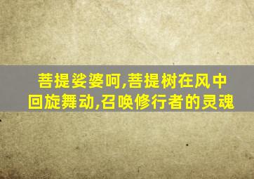 菩提娑婆呵,菩提树在风中回旋舞动,召唤修行者的灵魂