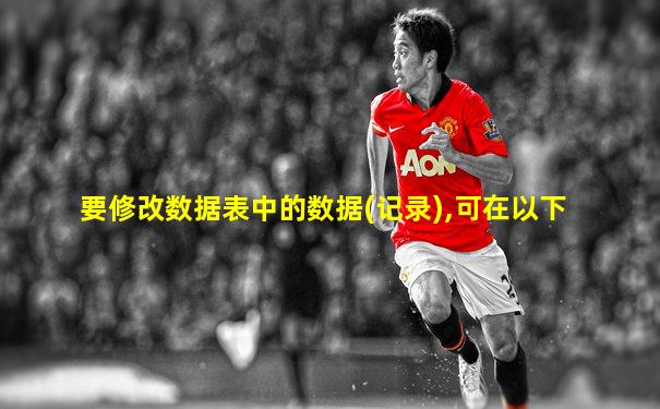 要修改数据表中的数据(记录),可在以下