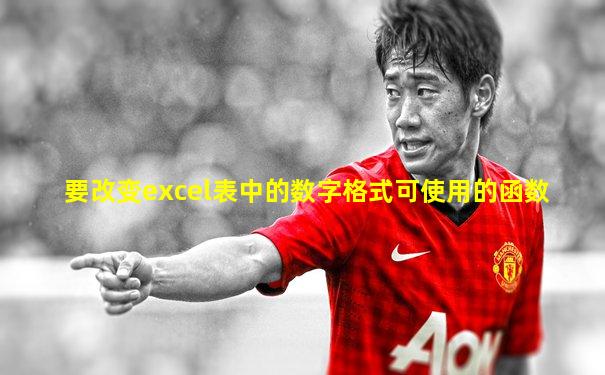 要改变excel表中的数字格式可使用的函数