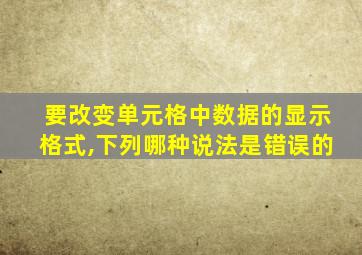 要改变单元格中数据的显示格式,下列哪种说法是错误的